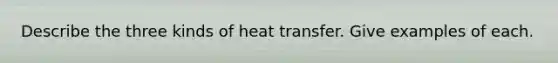 Describe the three kinds of heat transfer. Give examples of each.