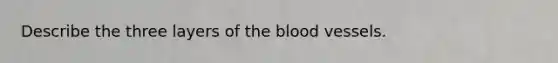 Describe the three layers of the blood vessels.