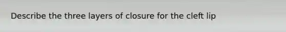 Describe the three layers of closure for the cleft lip