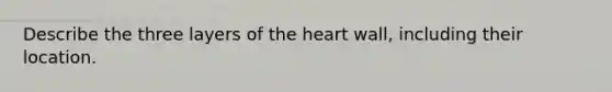 Describe the three layers of <a href='https://www.questionai.com/knowledge/kya8ocqc6o-the-heart' class='anchor-knowledge'>the heart</a> wall, including their location.