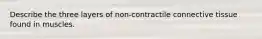 Describe the three layers of non-contractile connective tissue found in muscles.