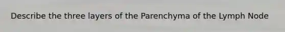 Describe the three layers of the Parenchyma of the Lymph Node