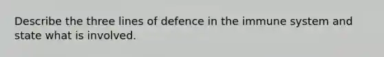 Describe the three lines of defence in the immune system and state what is involved.