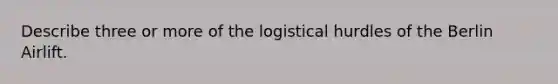 Describe three or more of the logistical hurdles of the Berlin Airlift.