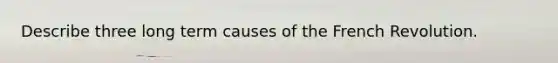 Describe three long term causes of the French Revolution.