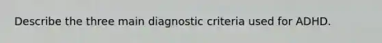 Describe the three main diagnostic criteria used for ADHD.