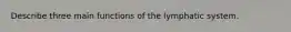 Describe three main functions of the lymphatic system.