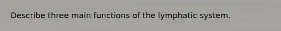 Describe three main functions of the lymphatic system.