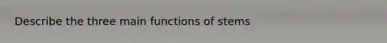 Describe the three main functions of stems