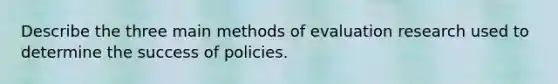 Describe the three main methods of evaluation research used to determine the success of policies.