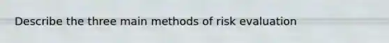 Describe the three main methods of risk evaluation