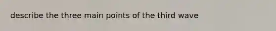 describe the three main points of the third wave