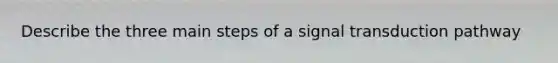 Describe the three main steps of a signal transduction pathway