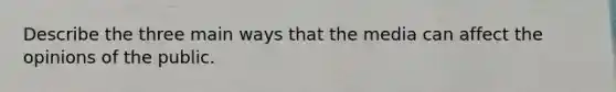 Describe the three main ways that the media can affect the opinions of the public.