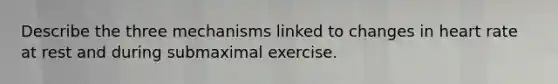 Describe the three mechanisms linked to changes in heart rate at rest and during submaximal exercise.