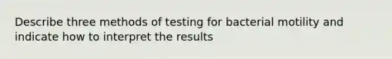 Describe three methods of testing for bacterial motility and indicate how to interpret the results