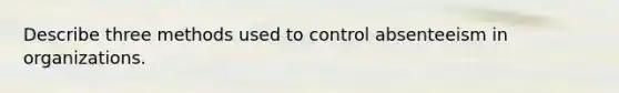 Describe three methods used to control absenteeism in organizations.