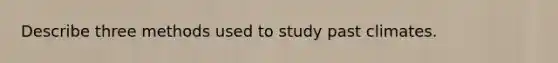 Describe three methods used to study past climates.