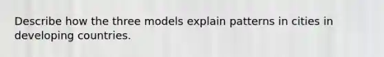 Describe how the three models explain patterns in cities in developing countries.