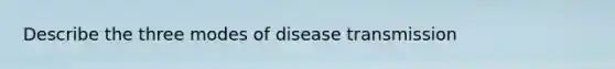 Describe the three modes of disease transmission