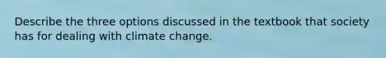 Describe the three options discussed in the textbook that society has for dealing with climate change.