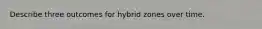 Describe three outcomes for hybrid zones over time.