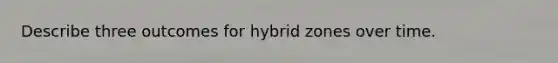 Describe three outcomes for hybrid zones over time.