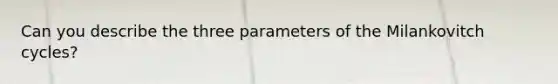 Can you describe the three parameters of the Milankovitch cycles?