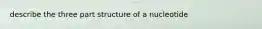 describe the three part structure of a nucleotide