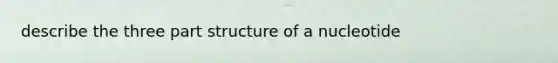 describe the three part structure of a nucleotide