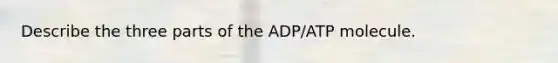 Describe the three parts of the ADP/ATP molecule.