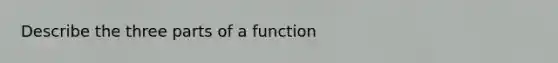 Describe the three parts of a function