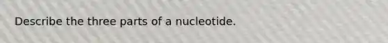 Describe the three parts of a nucleotide.