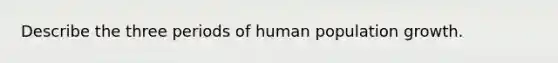 Describe the three periods of human population growth.