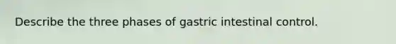 Describe the three phases of gastric intestinal control.