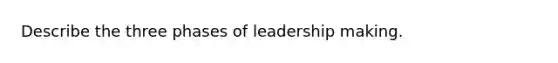 Describe the three phases of leadership making.