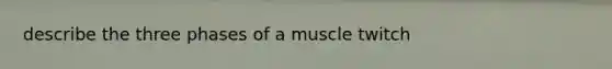 describe the three phases of a muscle twitch