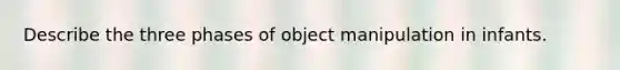 Describe the three phases of object manipulation in infants.