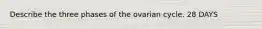 Describe the three phases of the ovarian cycle. 28 DAYS