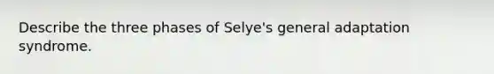 Describe the three phases of Selye's general adaptation syndrome.