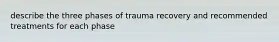 describe the three phases of trauma recovery and recommended treatments for each phase