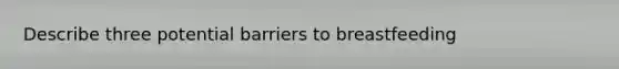 Describe three potential barriers to breastfeeding