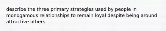 describe the three primary strategies used by people in monogamous relationships to remain loyal despite being around attractive others