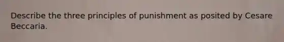 Describe the three principles of punishment as posited by Cesare Beccaria.