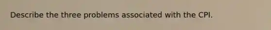 Describe the three problems associated with the CPI.