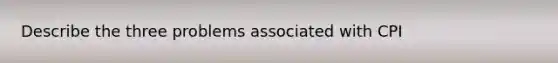 Describe the three problems associated with CPI