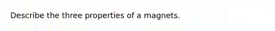 Describe the three properties of a magnets.