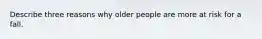 Describe three reasons why older people are more at risk for a fall.