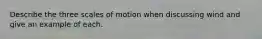 Describe the three scales of motion when discussing wind and give an example of each.