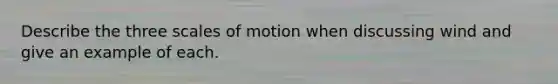 Describe the three scales of motion when discussing wind and give an example of each.